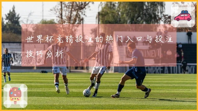 世界杯竞猜投注的热门入口与投注技巧分析